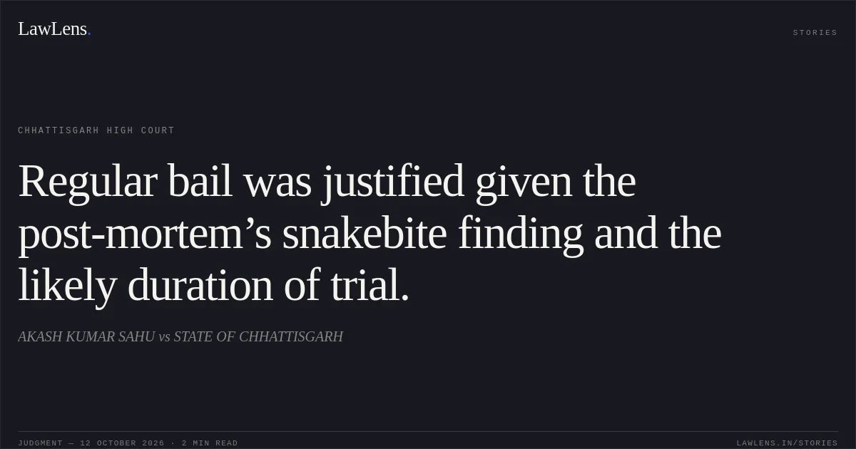 Regular bail was justified given the post-mortem’s snakebite finding and the likely duration of trial.. AKASH KUMAR SAHU vs STATE OF CHHATTISGARH. Chhattisgarh High Court. LawLens