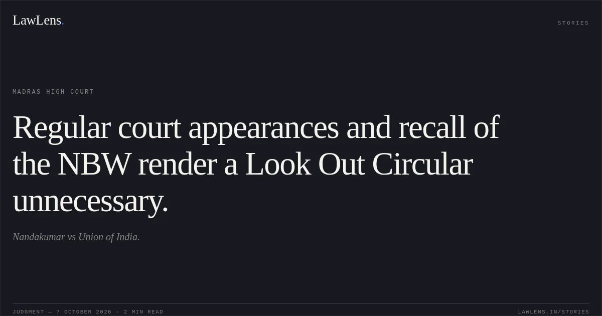 Regular court appearances and recall of the NBW render a Look Out Circular unnecessary.. Nandakumar vs Union of India.. Madras High Court. LawLens