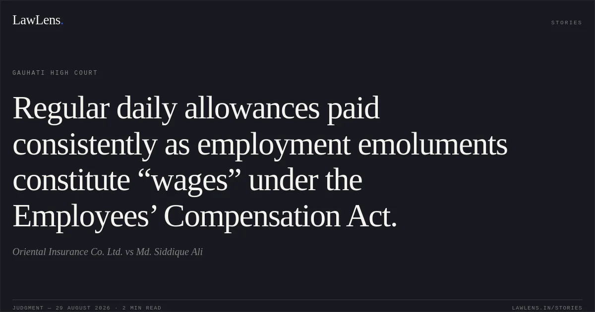Regular daily allowances paid consistently as employment emoluments constitute “wages” under the Employees’ Compensation Act.. Oriental Insurance Co. Ltd. vs Md. Siddique Ali. Gauhati High Court. LawLens