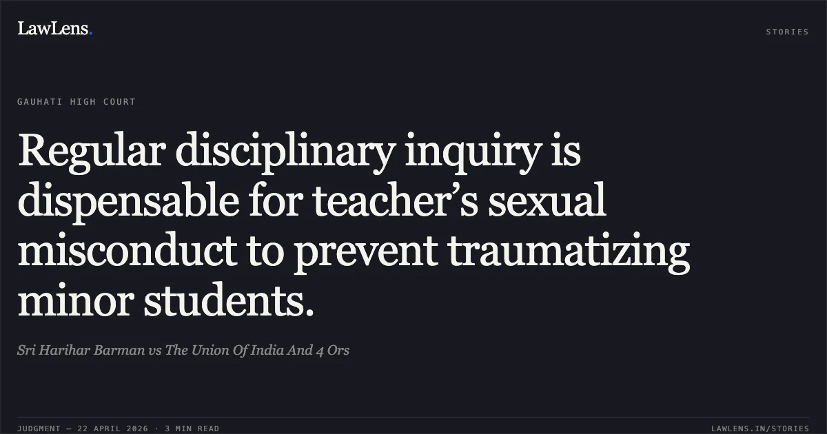 Regular disciplinary inquiry is dispensable for teacher’s sexual misconduct to prevent traumatizing minor students.. Sri Harihar Barman vs The Union Of India And 4 Ors. Gauhati High Court. LawLens