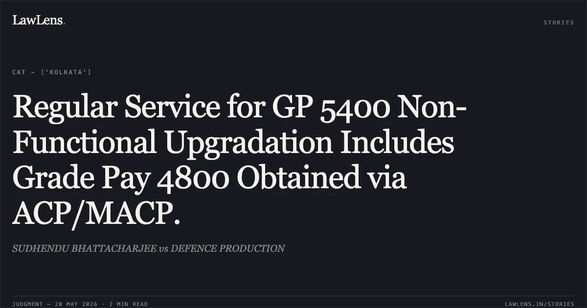 Regular Service for GP 5400 Non-Functional Upgradation Includes Grade Pay 4800 Obtained via ACP/MACP.. SUDHENDU BHATTACHARJEE vs DEFENCE PRODUCTION. Central Administrative Tribunal. LawLens