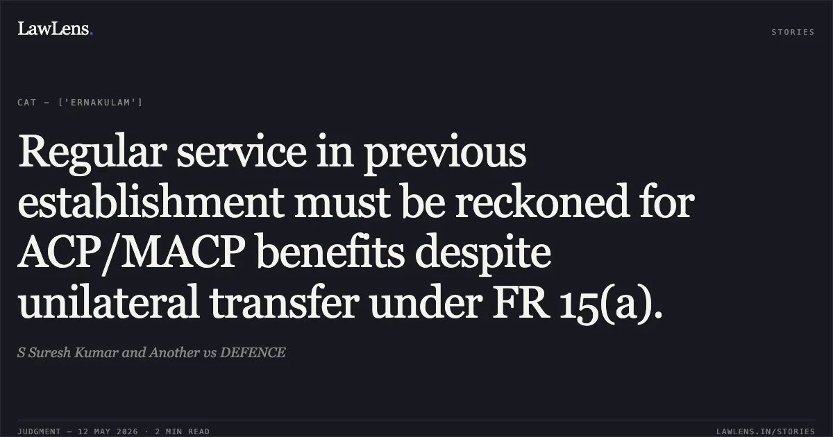 Regular service in previous establishment must be reckoned for ACP/MACP benefits despite unilateral transfer under FR 15(a).. S Suresh Kumar and Another vs DEFENCE. Central Administrative Tribunal. LawLens