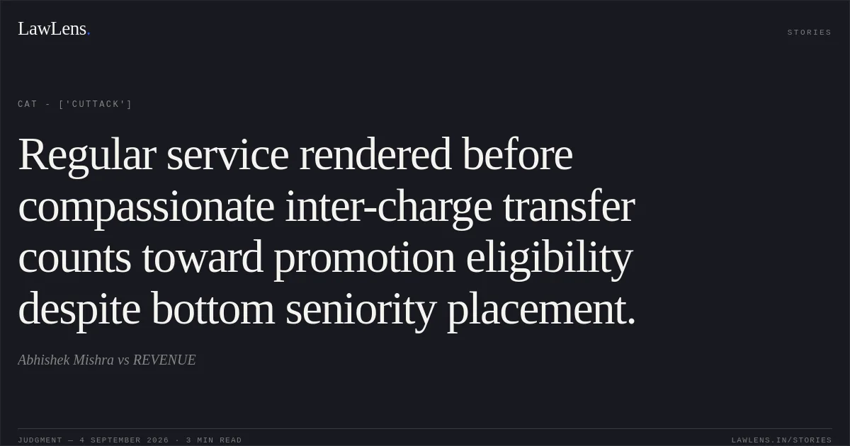 Regular service rendered before compassionate inter-charge transfer counts toward promotion eligibility despite bottom seniority placement.. Abhishek Mishra vs REVENUE. CAT - ['Cuttack']. LawLens