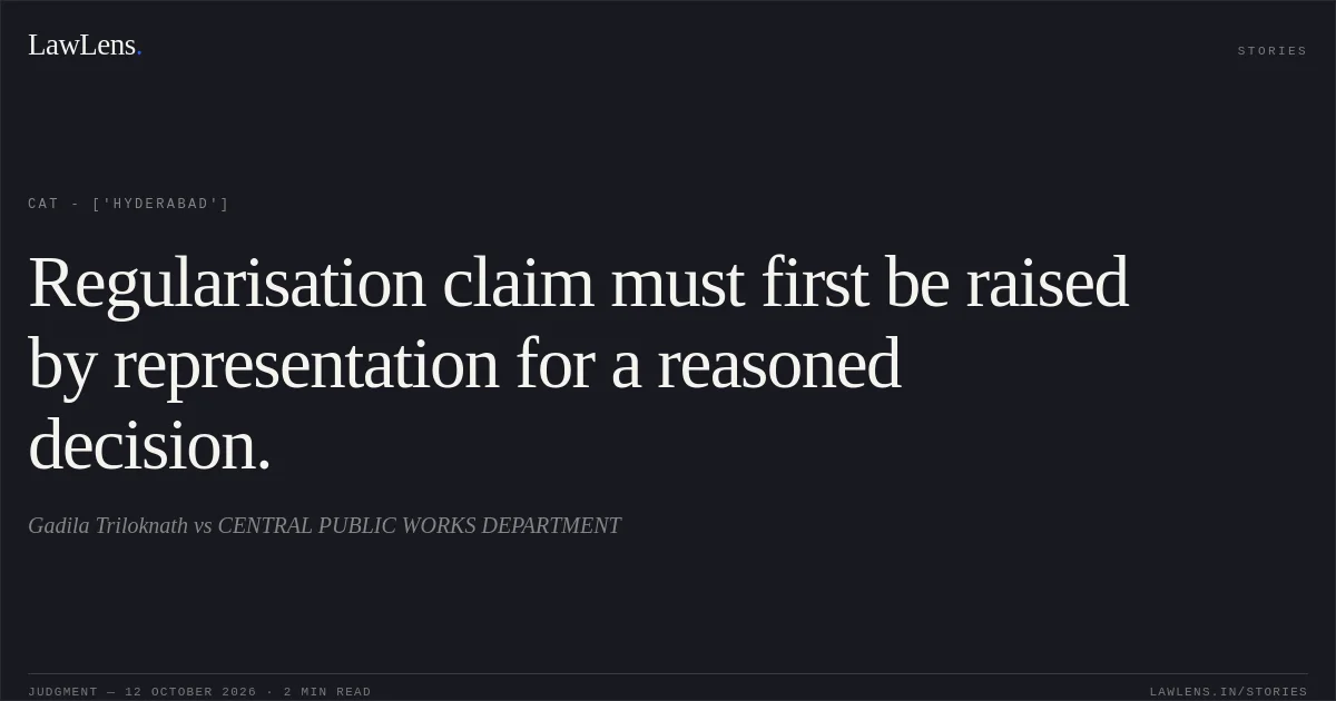 Regularisation claim must first be raised by representation for a reasoned decision.. Gadila Triloknath vs CENTRAL PUBLIC WORKS DEPARTMENT. CAT - ['Hyderabad']. LawLens