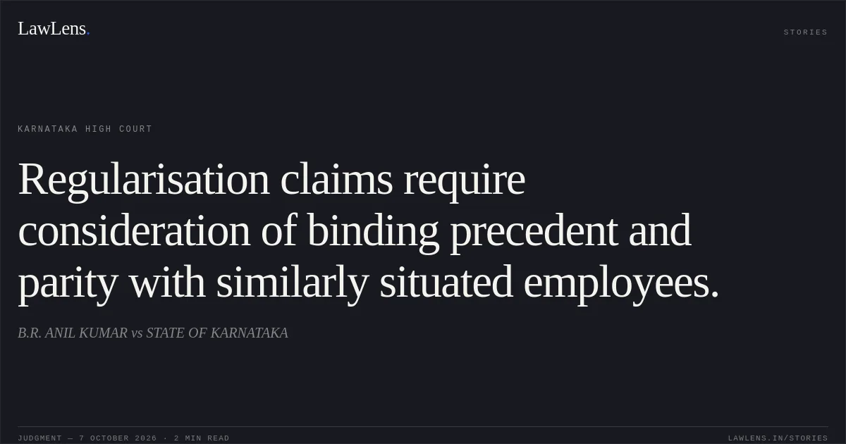 Regularisation claims require consideration of binding precedent and parity with similarly situated employees.. B.R. ANIL KUMAR vs STATE OF KARNATAKA. Karnataka High Court. LawLens
