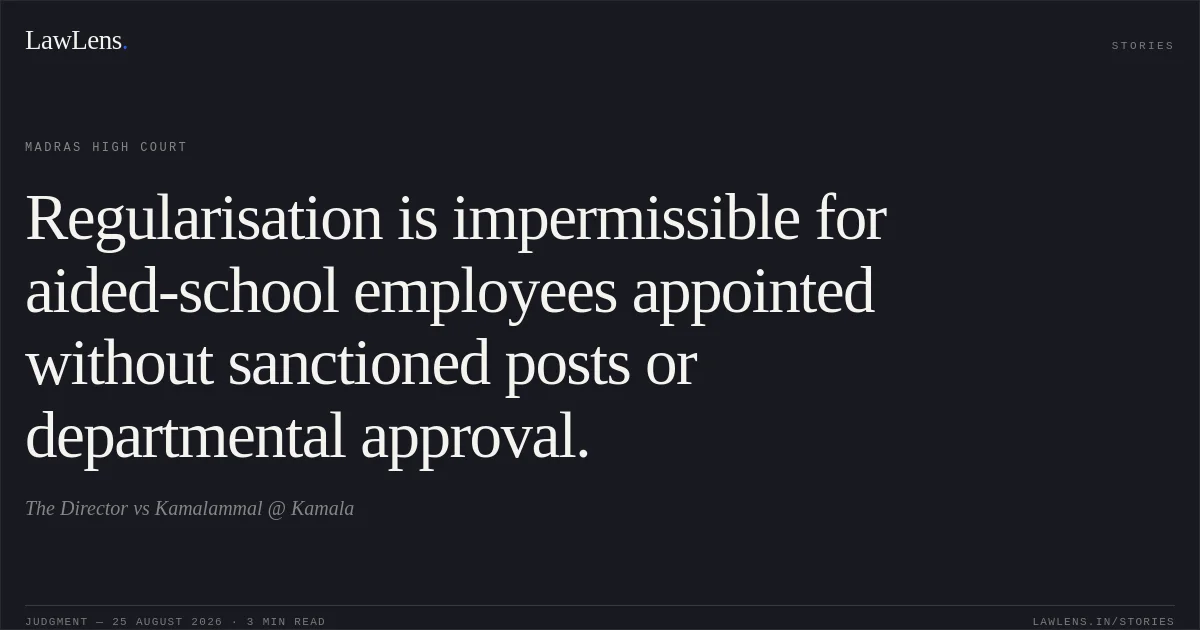 Regularisation is impermissible for aided-school employees appointed without sanctioned posts or departmental approval.. The Director vs Kamalammal @ Kamala. Madras High Court. LawLens