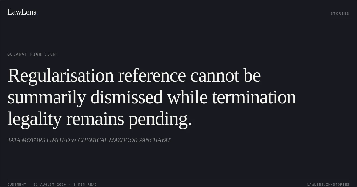 Regularisation reference cannot be summarily dismissed while termination legality remains pending.. TATA MOTORS LIMITED vs CHEMICAL MAZDOOR PANCHAYAT. Gujarat High Court. LawLens