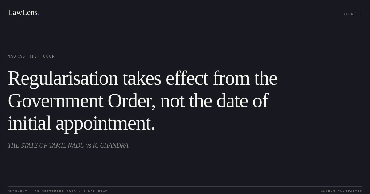 Regularisation takes effect from the Government Order, not the date of initial appointment.. THE STATE OF TAMIL NADU vs K. CHANDRA. Madras High Court. LawLens