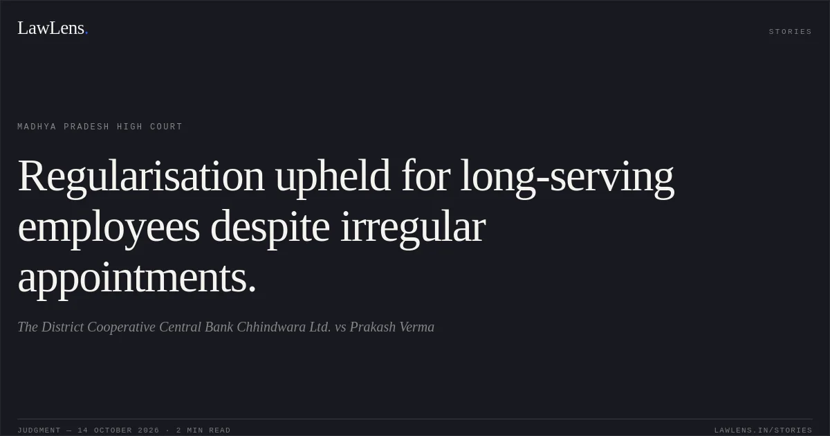 Regularisation upheld for long-serving employees despite irregular appointments.. The District Cooperative Central Bank Chhindwara Ltd. vs Prakash Verma. Madhya Pradesh High Court. LawLens