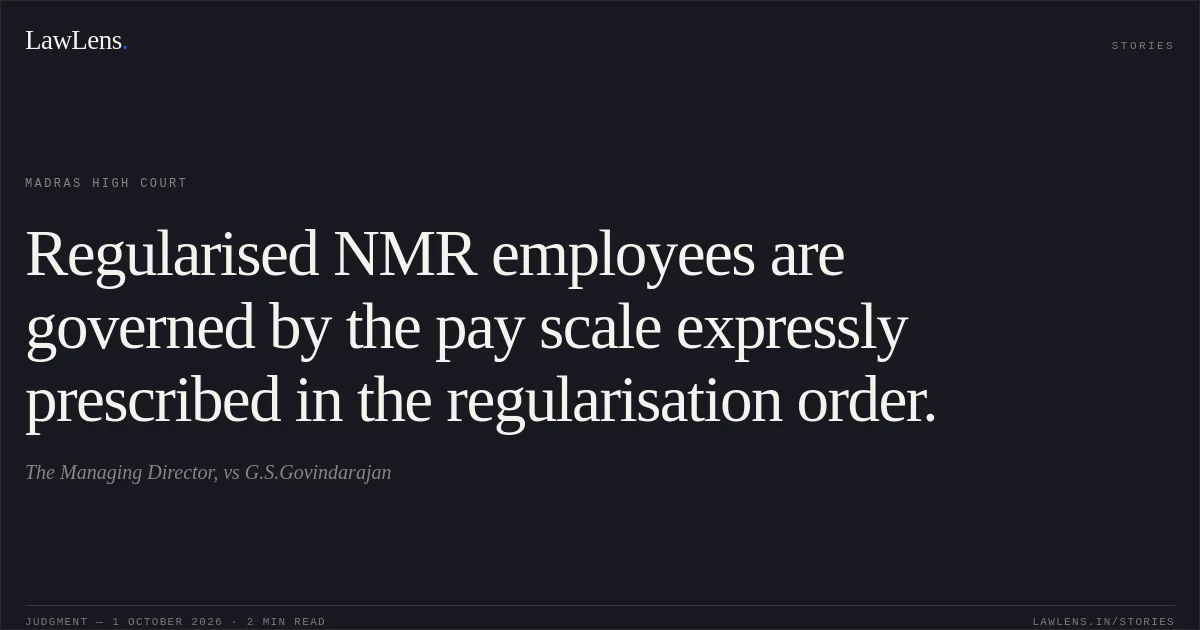 Regularised NMR employees are governed by the pay scale expressly prescribed in the regularisation order.. The Managing Director, vs G.S.Govindarajan. Madras High Court. LawLens
