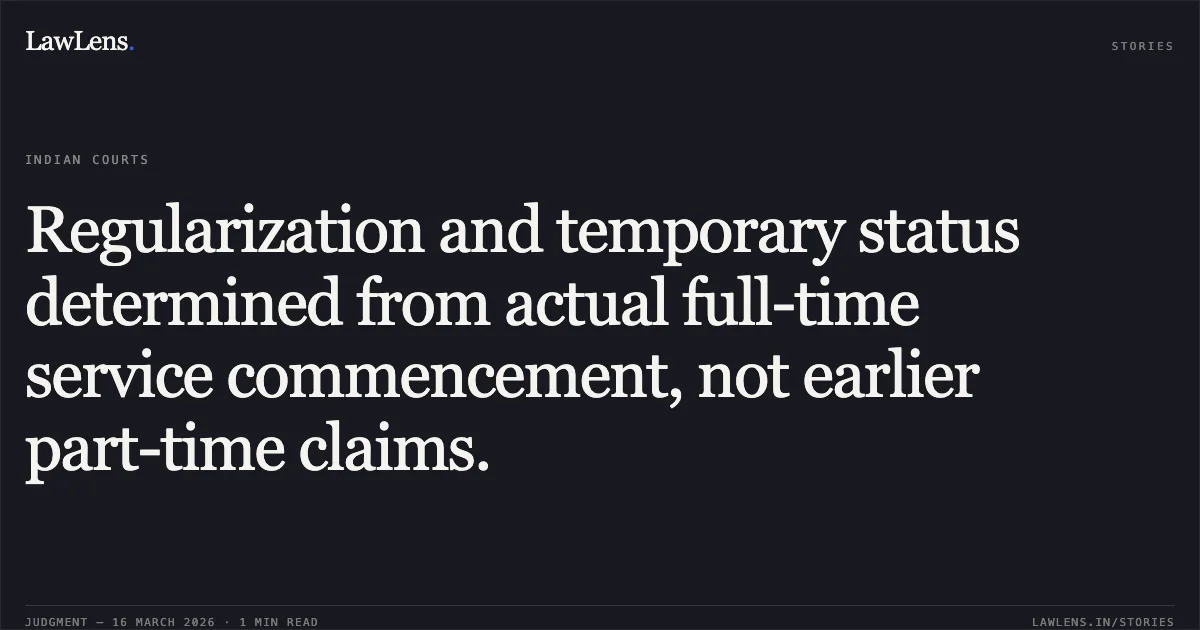 Regularization and temporary status determined from actual full-time service commencement, not earlier part-time claims.. Ghasi Ram vs D/o Post. Central Administrative Tribunal. LawLens