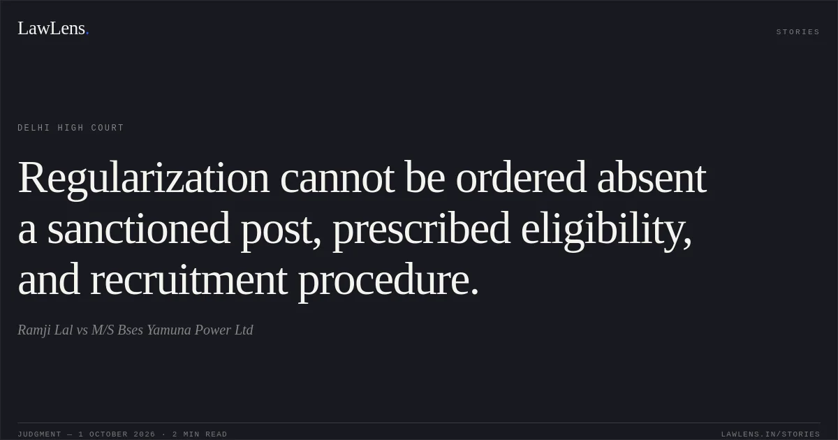 Regularization cannot be ordered absent a sanctioned post, prescribed eligibility, and recruitment procedure.. Ramji Lal vs M/S Bses Yamuna Power Ltd. Delhi High Court. LawLens