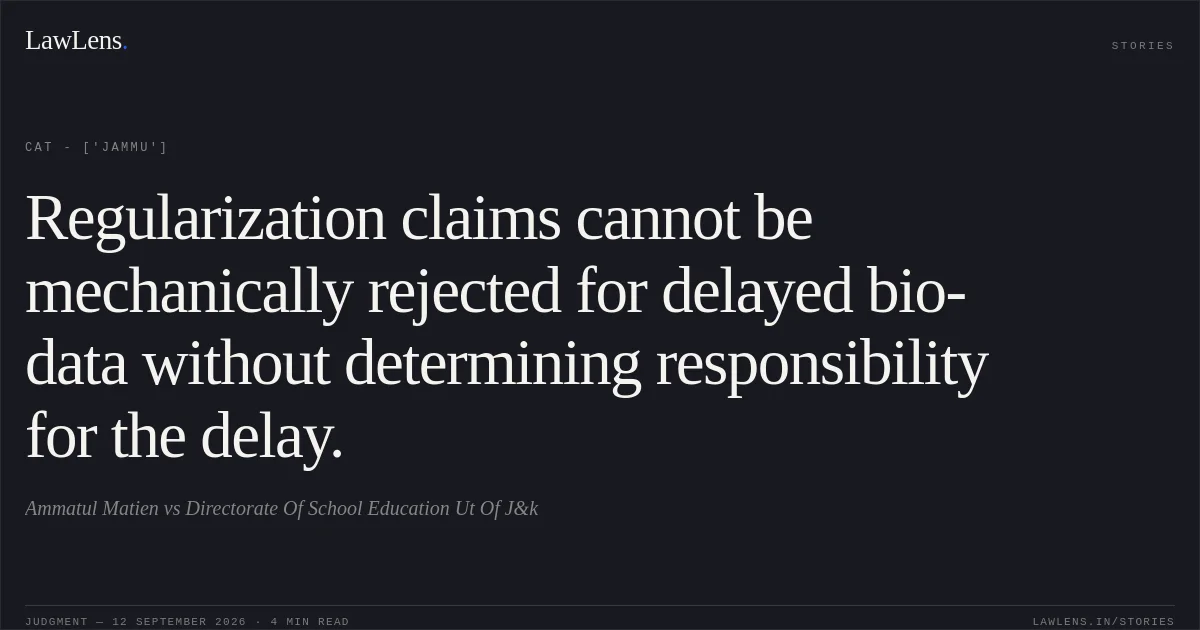 Regularization claims cannot be mechanically rejected for delayed bio-data without determining responsibility for the delay.. Ammatul Matien vs Directorate Of School Education Ut Of J&k. CAT - ['Jammu']. LawLens