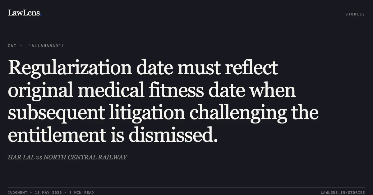 Regularization date must reflect original medical fitness date when subsequent litigation challenging the entitlement is dismissed.. HAR LAL vs NORTH CENTRAL RAILWAY. Central Administrative Tribunal. LawLens