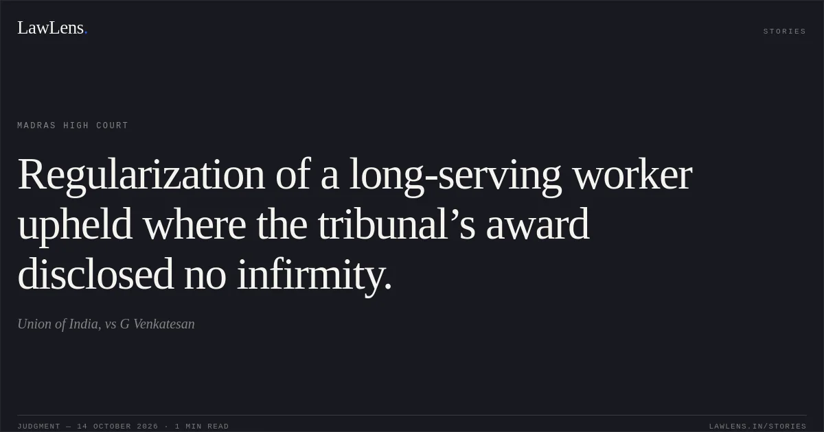 Regularization of a long-serving worker upheld where the tribunal’s award disclosed no infirmity.. Union of India, vs G Venkatesan. Madras High Court. LawLens