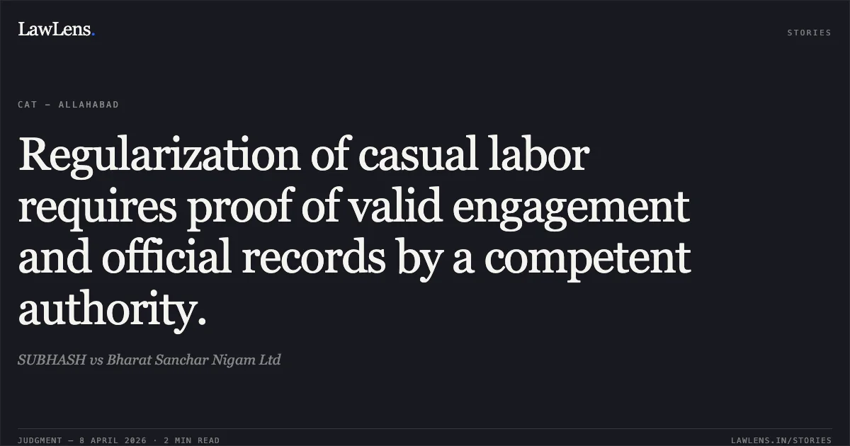 Regularization of casual labor requires proof of valid engagement and official records by a competent authority.. SUBHASH vs Bharat Sanchar Nigam Ltd. Central Administrative Tribunal. LawLens