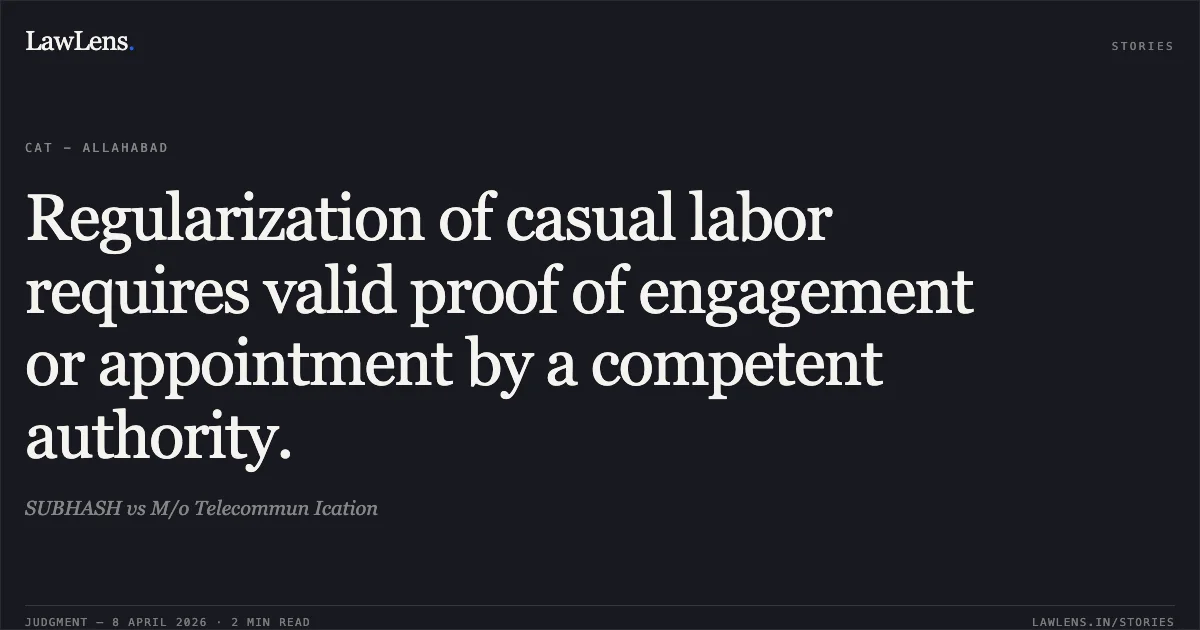 Regularization of casual labor requires valid proof of engagement or appointment by a competent authority.. SUBHASH vs M/o Telecommun Ication. Central Administrative Tribunal. LawLens