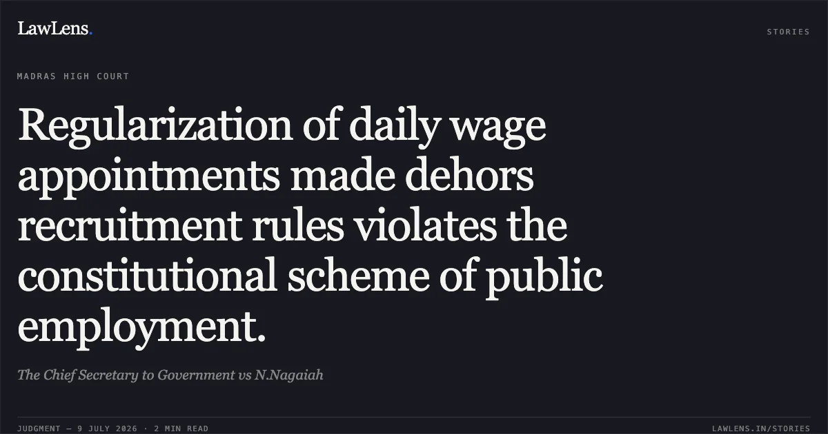 Regularization of daily wage appointments made dehors recruitment rules violates the constitutional scheme of public employment.. The Chief Secretary to Government vs N.Nagaiah. Madras High Court. LawLens