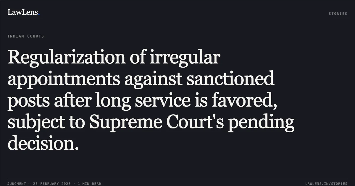 Regularization of irregular appointments against sanctioned posts after long service is favored, subject to Supreme Court's pending decision.. Gyan Chand Sharma & Ors. v. South Delhi Municipal Corporation & Anr. [O.A. No.2628/2018]. Central Administrative Tribunal. LawLens