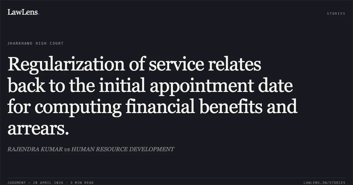 Regularization of service relates back to the initial appointment date for computing financial benefits and arrears.. RAJENDRA KUMAR vs HUMAN RESOURCE DEVELOPMENT. Jharkhand High Court. LawLens