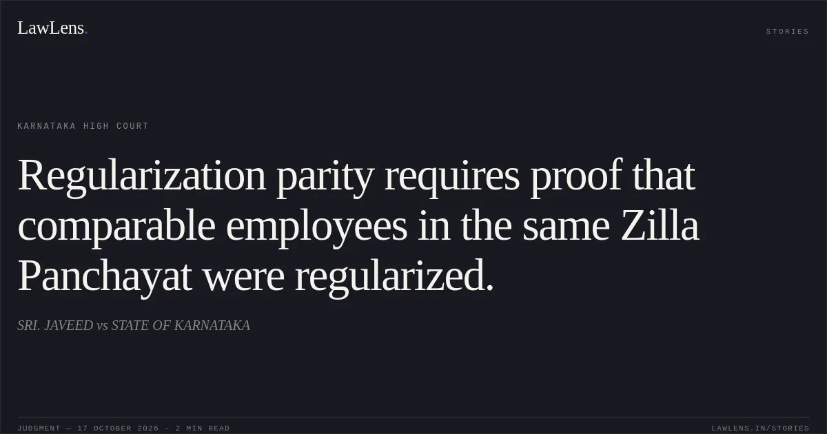 Regularization parity requires proof that comparable employees in the same Zilla Panchayat were regularized.. SRI. JAVEED vs STATE OF KARNATAKA. Karnataka High Court. LawLens