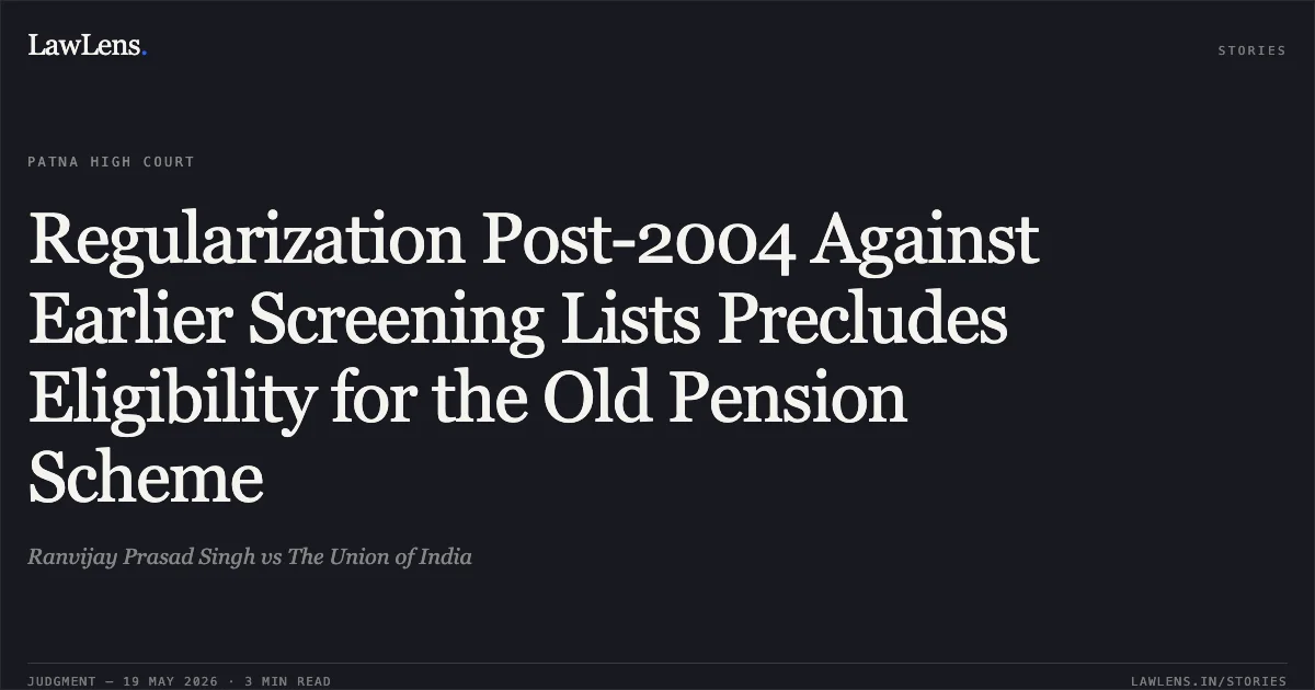 Regularization Post-2004 Against Earlier Screening Lists Precludes Eligibility for the Old Pension Scheme. Ranvijay Prasad Singh vs The Union of India. Patna High Court. LawLens