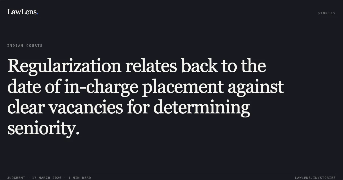 Regularization relates back to the date of in-charge placement against clear vacancies for determining seniority.. BUA DITTA vs SCHOOL EDUCATION DEPARTMENT. Central Administrative Tribunal. LawLens
