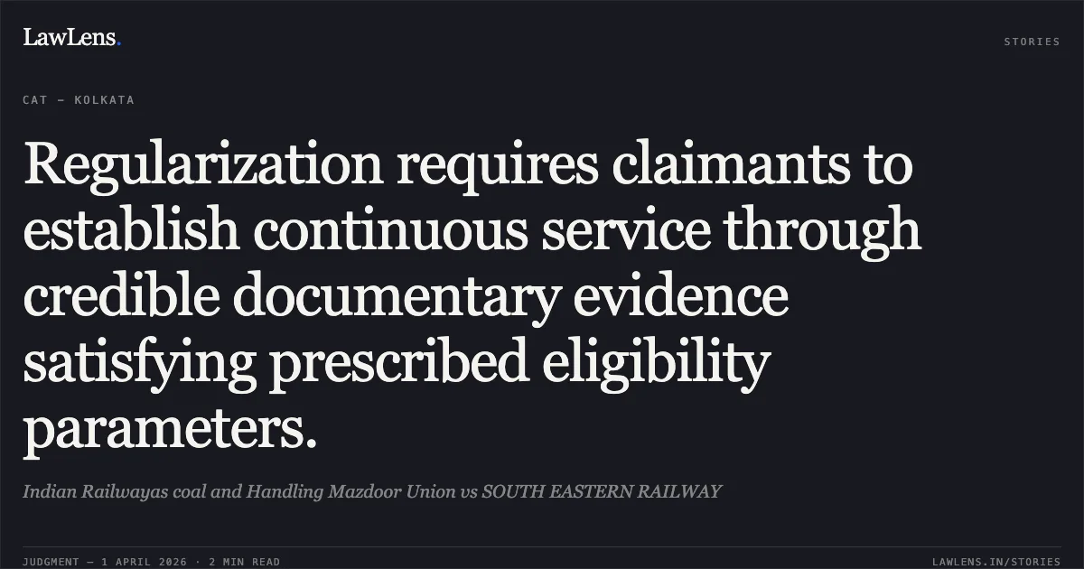 Regularization requires claimants to establish continuous service through credible documentary evidence satisfying prescribed eligibility parameters.. Indian Railwayas coal and Handling Mazdoor Union vs SOUTH EASTERN RAILWAY. Central Administrative Tribunal. LawLens