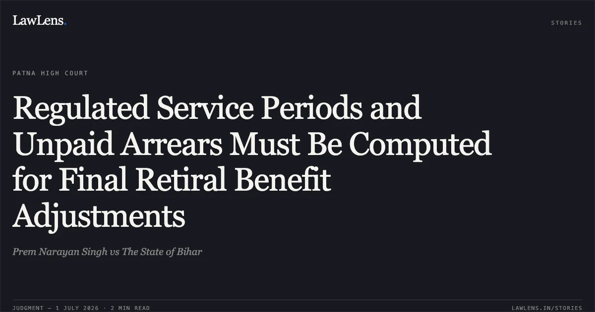Regulated Service Periods and Unpaid Arrears Must Be Computed for Final Retiral Benefit Adjustments. Prem Narayan Singh vs The State of Bihar. Patna High Court. LawLens