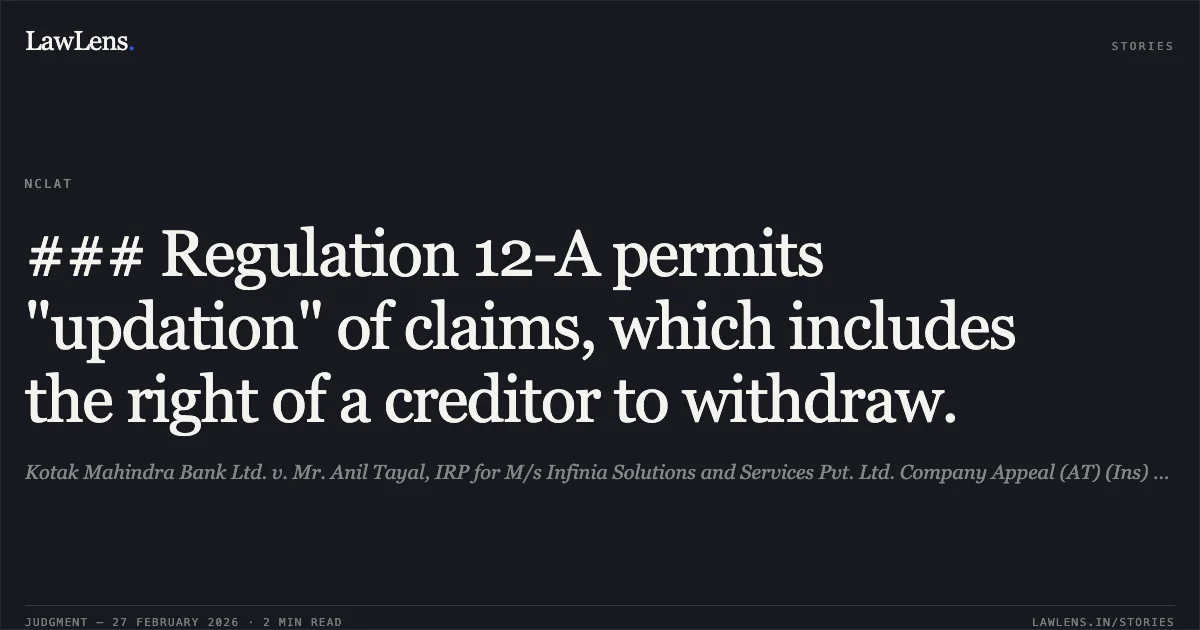 ### Regulation 12-A permits "updation" of claims, which includes the right of a creditor to withdraw.. Kotak Mahindra Bank Ltd. v. Mr. Anil Tayal, IRP for M/s Infinia Solutions and Services Pvt. Ltd. Company Appeal (AT) (Ins) No. 1013 of 2024.. NCLAT. LawLens