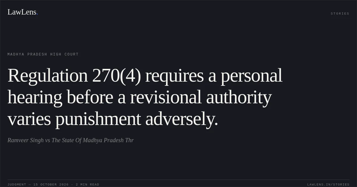 Regulation 270(4) requires a personal hearing before a revisional authority varies punishment adversely.. Ramveer Singh vs The State Of Madhya Pradesh Thr. Madhya Pradesh High Court. LawLens