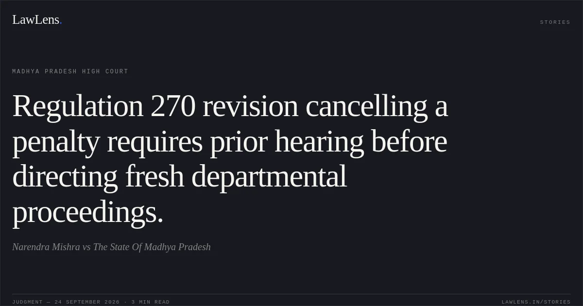 Regulation 270 revision cancelling a penalty requires prior hearing before directing fresh departmental proceedings.. Narendra Mishra vs The State Of Madhya Pradesh. Madhya Pradesh High Court. LawLens