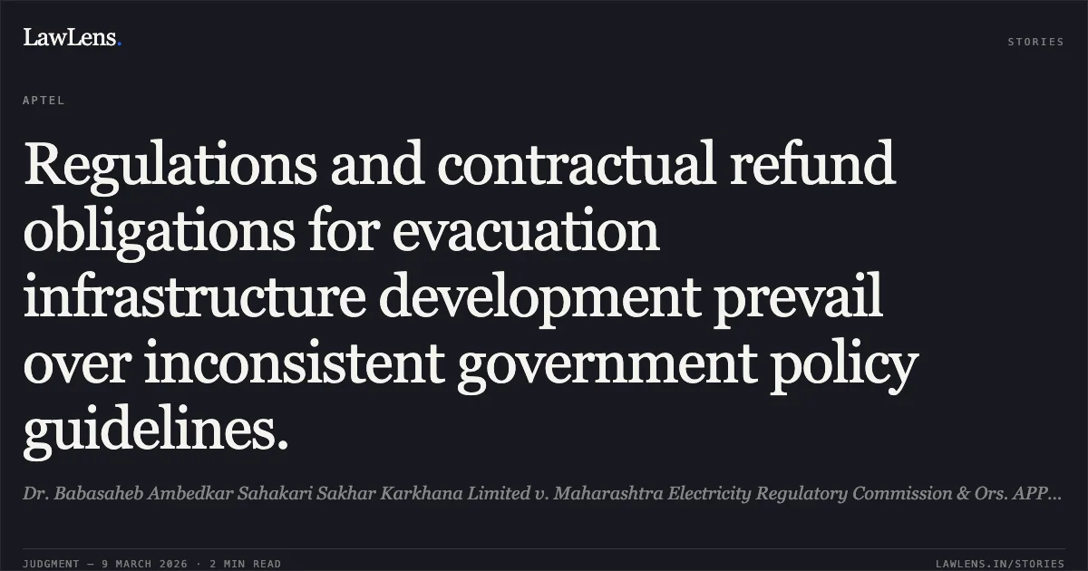 Regulations and contractual refund obligations for evacuation infrastructure development prevail over inconsistent government policy guidelines.. Dr. Babasaheb Ambedkar Sahakari Sakhar Karkhana Limited v. Maharashtra Electricity Regulatory Commission & Ors. APPEAL No. 15 of 2022. APTEL. LawLens