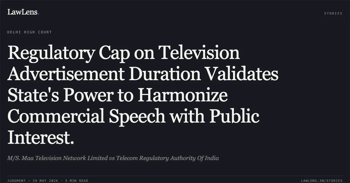 Regulatory Cap on Television Advertisement Duration Validates State's Power to Harmonize Commercial Speech with Public Interest.. M/S. Maa Television Network Limited vs Telecom Regulatory Authority Of India. Delhi High Court. LawLens