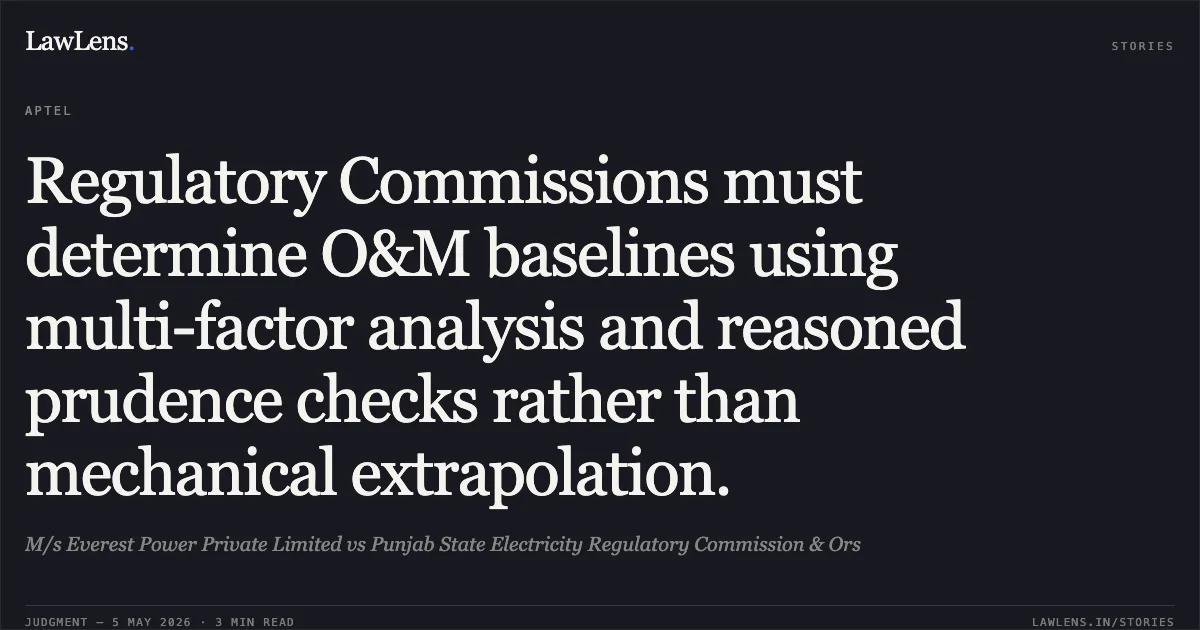 Regulatory Commissions must determine O&M baselines using multi-factor analysis and reasoned prudence checks rather than mechanical extrapolation.. M/s Everest Power Private Limited vs Punjab State Electricity Regulatory Commission & Ors. Appellate Tribunal For Electricity. LawLens