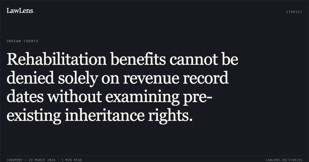 Rehabilitation benefits cannot be denied solely on revenue record dates without examining pre-existing inheritance rights.. TIRLOK SINGH RANA vs DIRECTOR REHABILITATION TEHRI DAM PROJECT. Uttarakhand High Court. LawLens