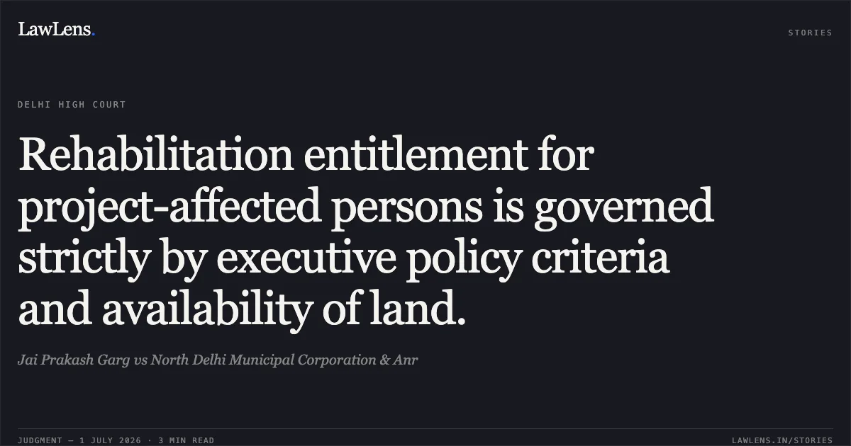 Rehabilitation entitlement for project-affected persons is governed strictly by executive policy criteria and availability of land.. Jai Prakash Garg vs North Delhi Municipal Corporation & Anr. Delhi High Court. LawLens