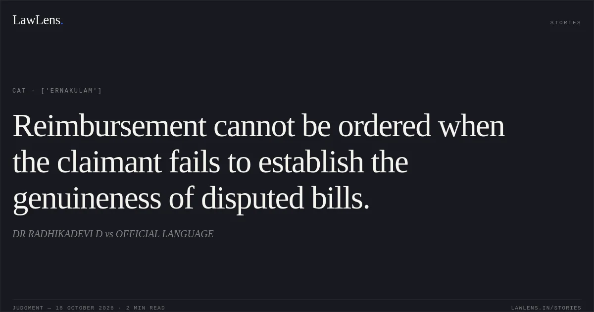 Reimbursement cannot be ordered when the claimant fails to establish the genuineness of disputed bills.. DR RADHIKADEVI D vs OFFICIAL LANGUAGE. CAT - ['Ernakulam']. LawLens