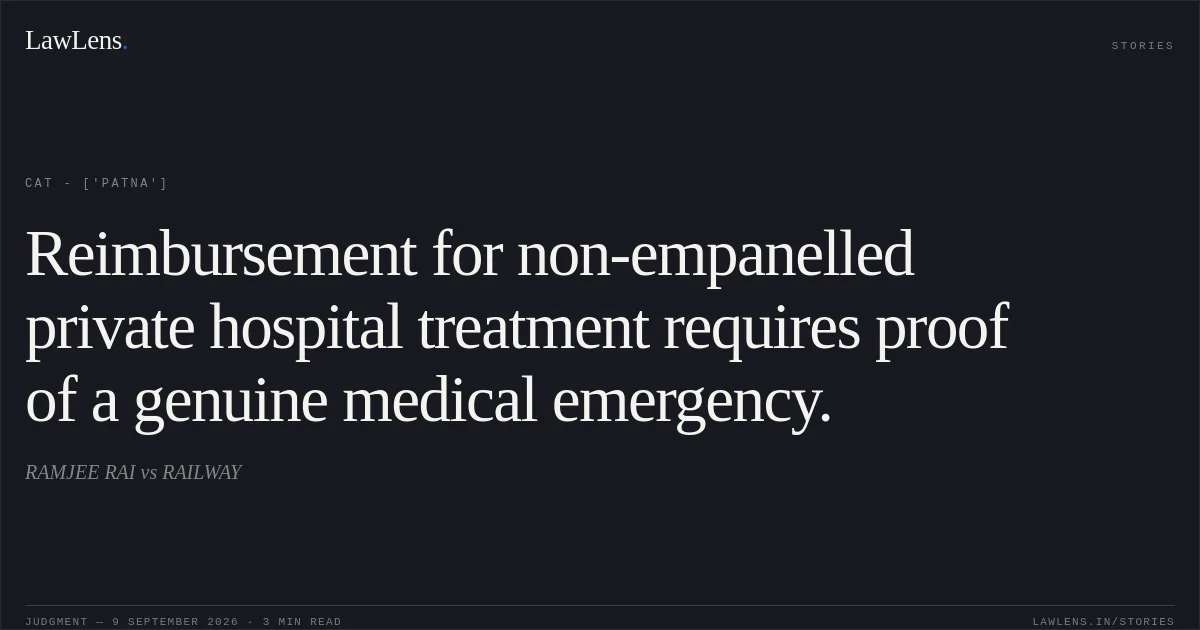 Reimbursement for non-empanelled private hospital treatment requires proof of a genuine medical emergency.. RAMJEE RAI vs RAILWAY. CAT - ['Patna']. LawLens