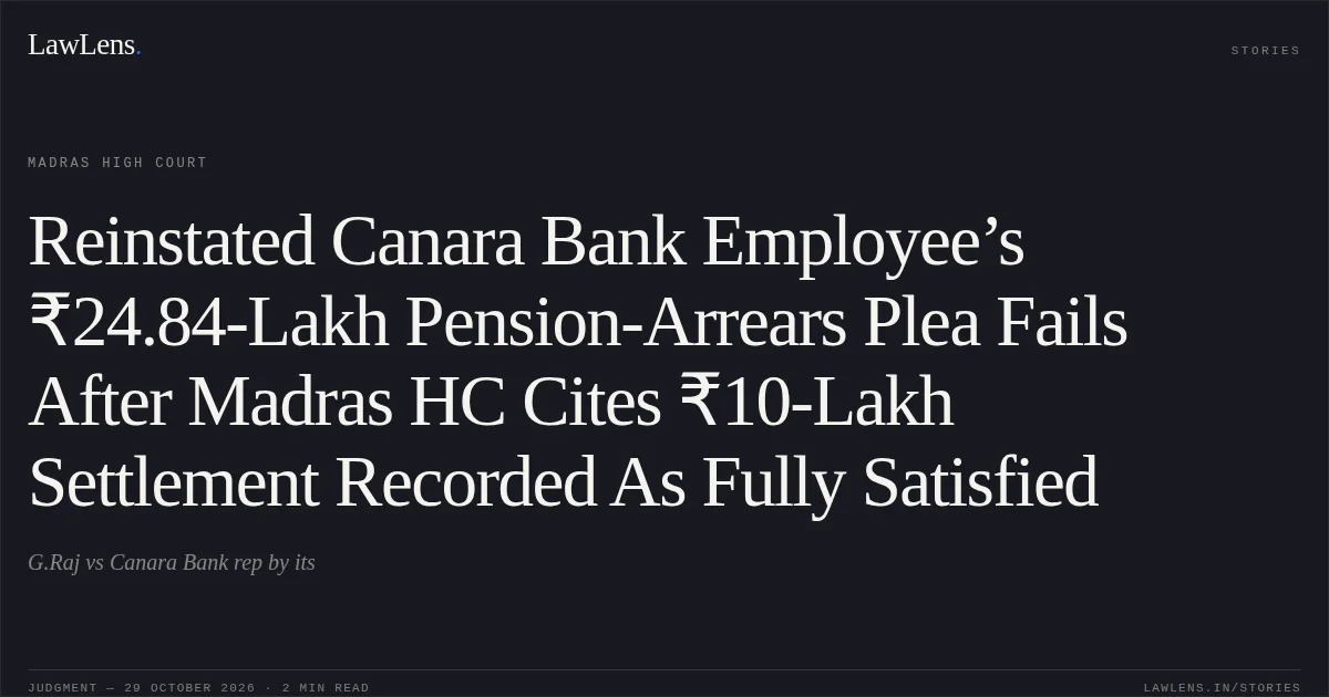 Reinstated Canara Bank Employee’s ₹24.84-Lakh Pension-Arrears Plea Fails After Madras HC Cites ₹10-Lakh Settlement Recorded As Fully Satisfied. G.Raj vs Canara Bank rep by its. Madras High Court. LawLens