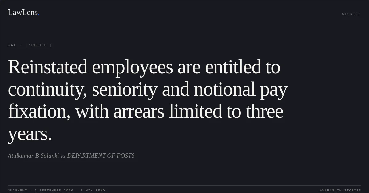 Reinstated employees are entitled to continuity, seniority and notional pay fixation, with arrears limited to three years.. Atulkumar B Solanki vs DEPARTMENT OF POSTS. CAT - ['Delhi']. LawLens