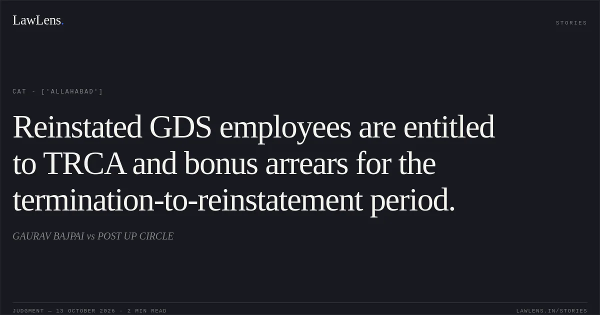 Reinstated GDS employees are entitled to TRCA and bonus arrears for the termination-to-reinstatement period.. GAURAV BAJPAI vs POST UP CIRCLE. CAT - ['Allahabad']. LawLens
