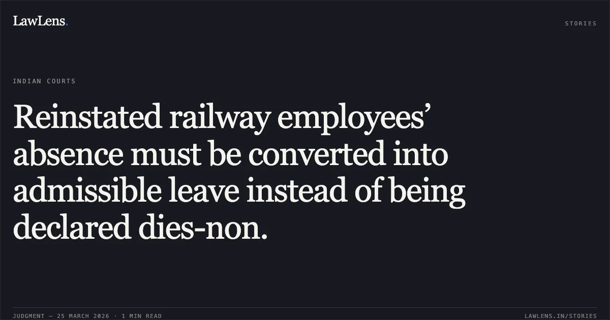 Reinstated railway employees’ absence must be converted into admissible leave instead of being declared dies-non.. Tarun Kumar Bala vs S E Railway. Central Administrative Tribunal. LawLens