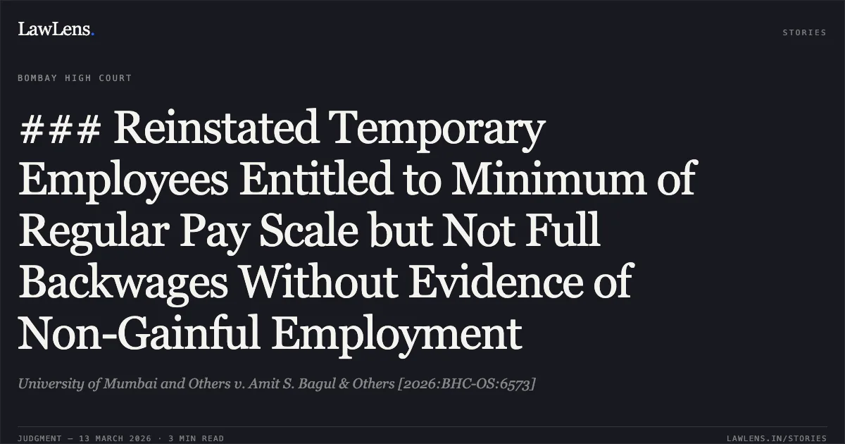 ### Reinstated Temporary Employees Entitled to Minimum of Regular Pay Scale but Not Full Backwages Without Evidence of Non-Gainful Employment. University of Mumbai and Others v. Amit S. Bagul & Others [2026:BHC-OS:6573]. Bombay High Court. LawLens