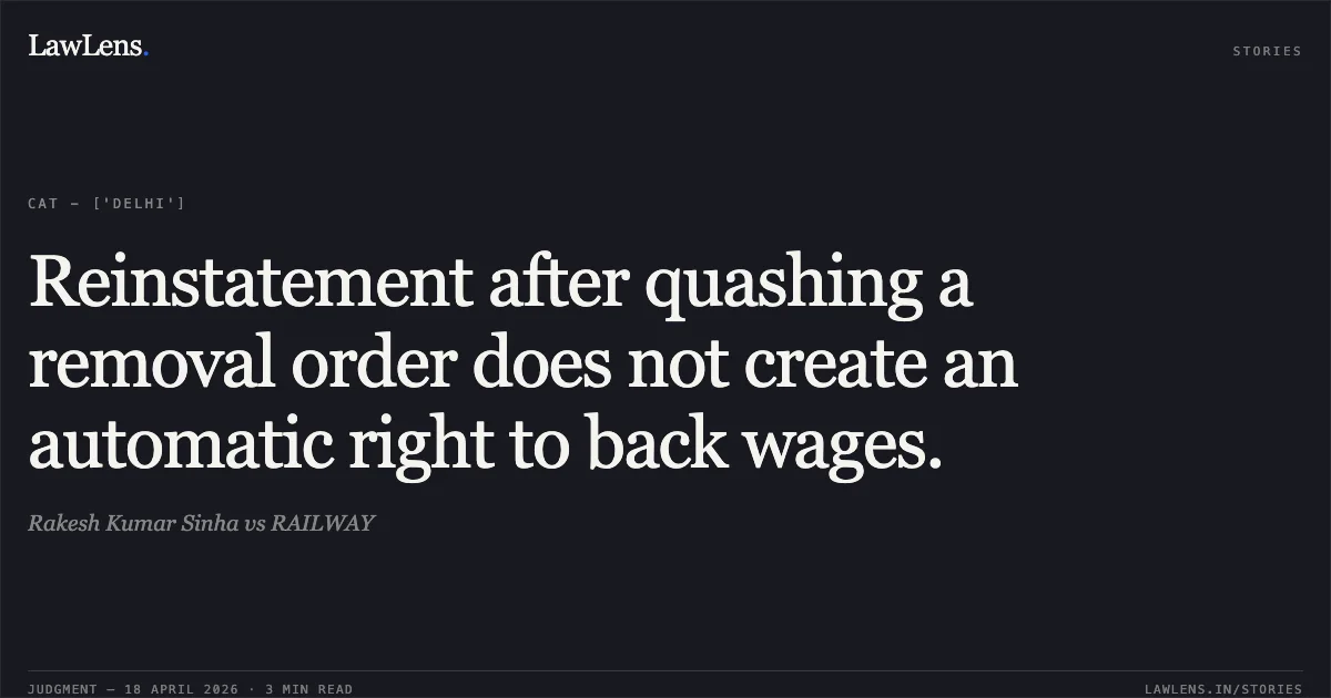 Reinstatement after quashing a removal order does not create an automatic right to back wages.. Rakesh Kumar Sinha vs RAILWAY. Central Administrative Tribunal. LawLens