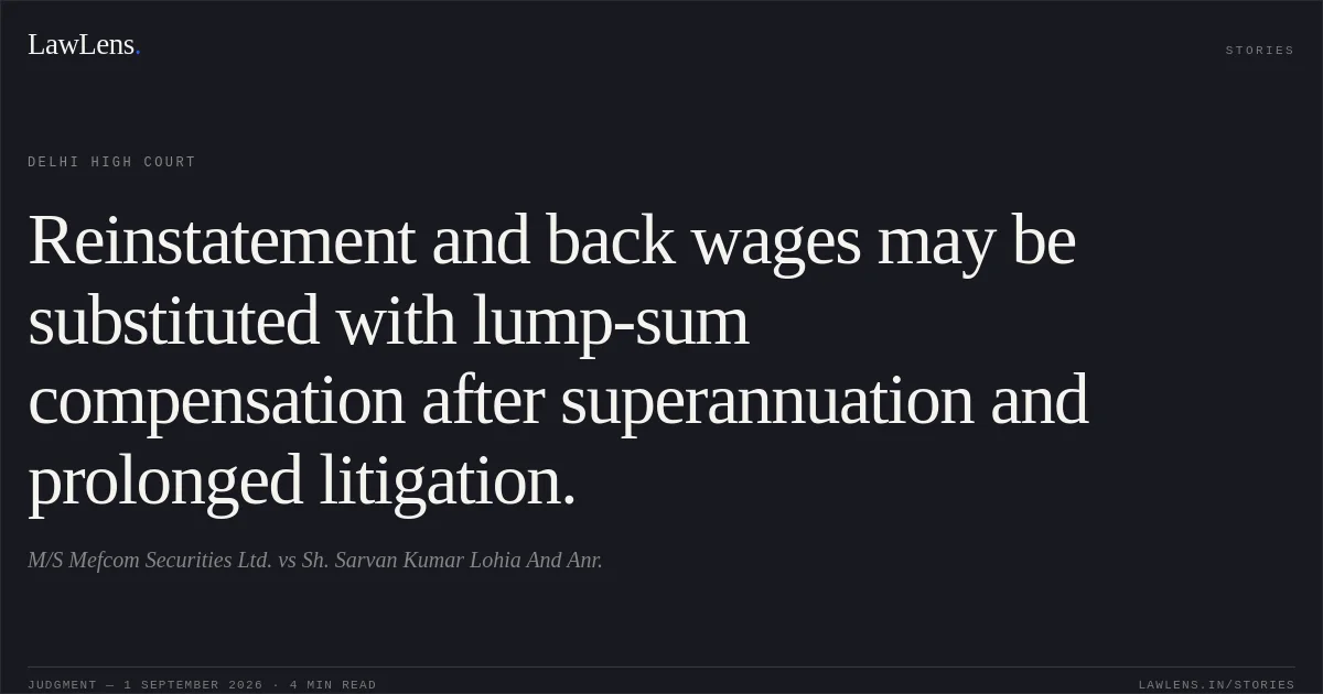 Reinstatement and back wages may be substituted with lump-sum compensation after superannuation and prolonged litigation.. M/S Mefcom Securities Ltd. vs Sh. Sarvan Kumar Lohia And Anr.. Delhi High Court. LawLens