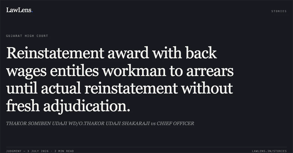 Reinstatement award with back wages entitles workman to arrears until actual reinstatement without fresh adjudication.. THAKOR SOMIBEN UDAJI WD/O.THAKOR UDAJI SHAKARAJI vs CHIEF OFFICER. Gujarat High Court. LawLens