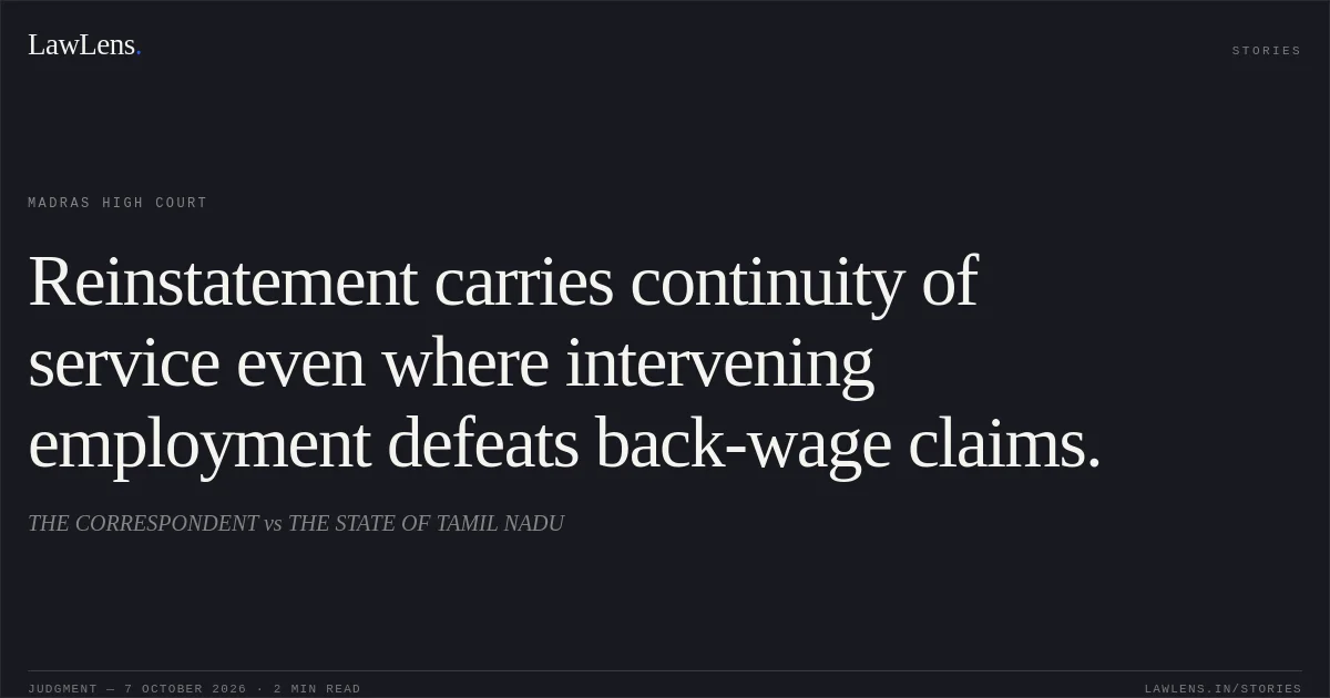 Reinstatement carries continuity of service even where intervening employment defeats back-wage claims.. THE CORRESPONDENT vs THE STATE OF TAMIL NADU. Madras High Court. LawLens