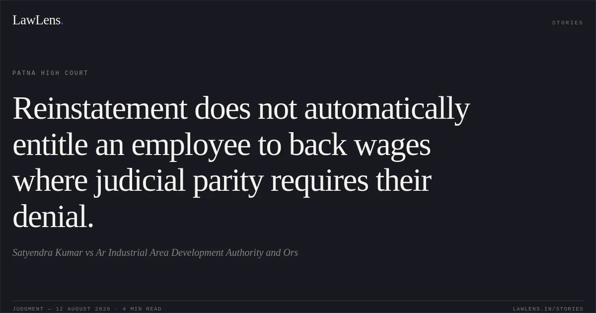 Reinstatement does not automatically entitle an employee to back wages where judicial parity requires their denial.. Satyendra Kumar vs Ar Industrial Area Development Authority and Ors. Patna High Court. LawLens