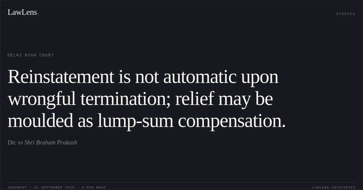 Reinstatement is not automatic upon wrongful termination; relief may be moulded as lump-sum compensation.. Dtc vs Shri Braham Prakash. Delhi High Court. LawLens